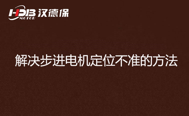 步進電機為什么走走就不準了？解決步進電機定位不準的方法