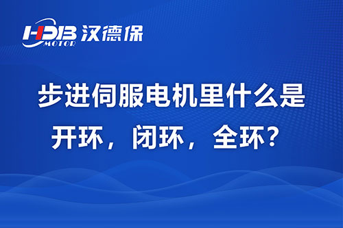 步進(jìn)伺服電機(jī)里什么是開環(huán)，閉環(huán)，全環(huán)？